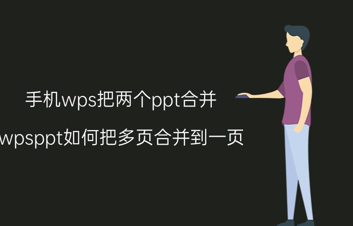 手机wps把两个ppt合并 wpsppt如何把多页合并到一页？